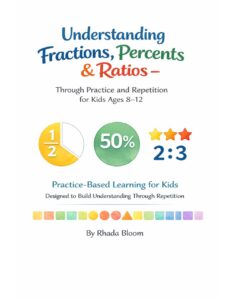 Understanding Fractions, Percents & Ratios: Through Practice and Repetition For Kids Ages 8-12 (Fractions, Percents & Ratios Made Clear)