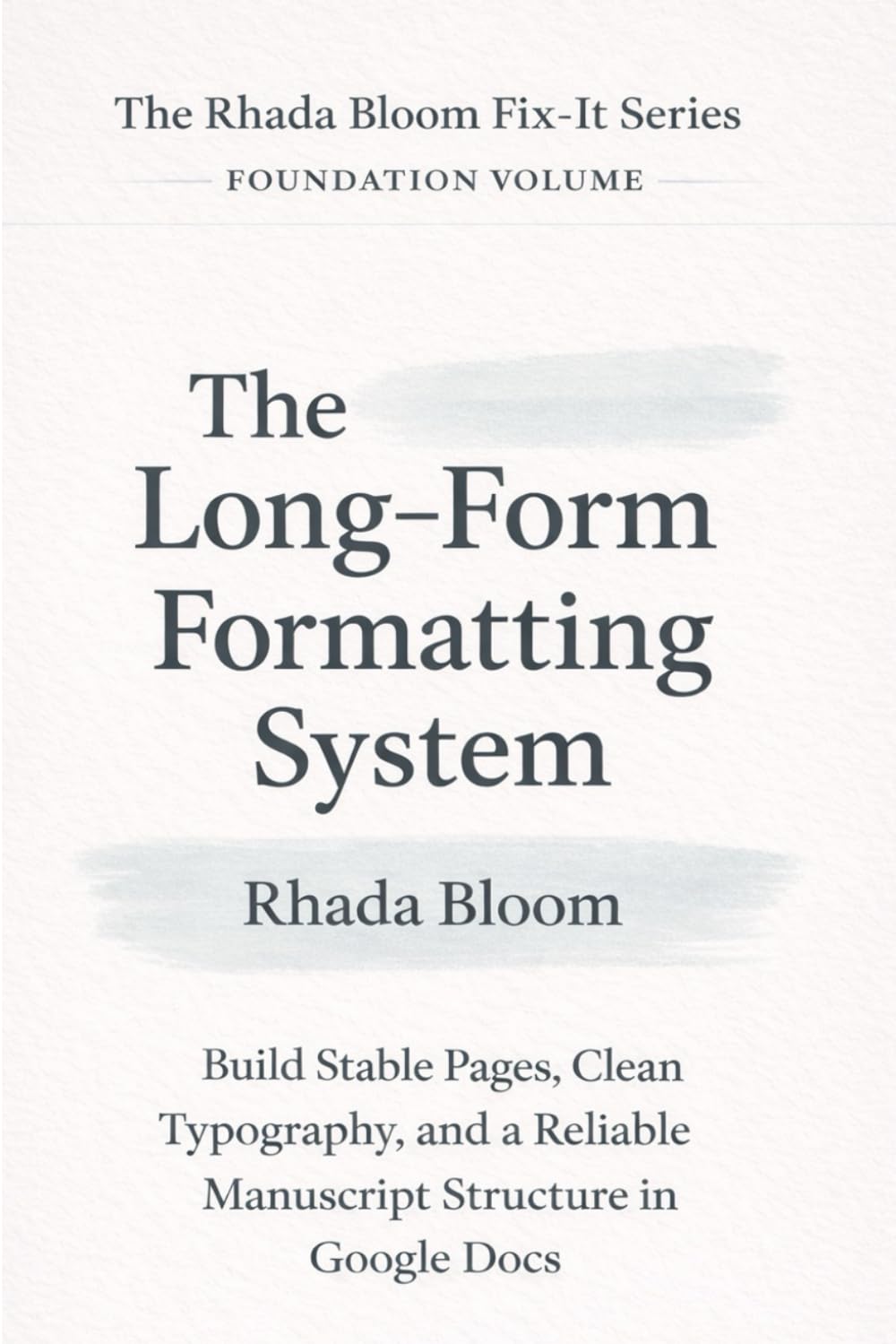 The Rhada Bloom Fix-It Series for Authors — Vol 1: The Long-Form Formatting System: Build Stable Pages, Clean Typography, and a Reliable Manuscript Structure in Google Docs