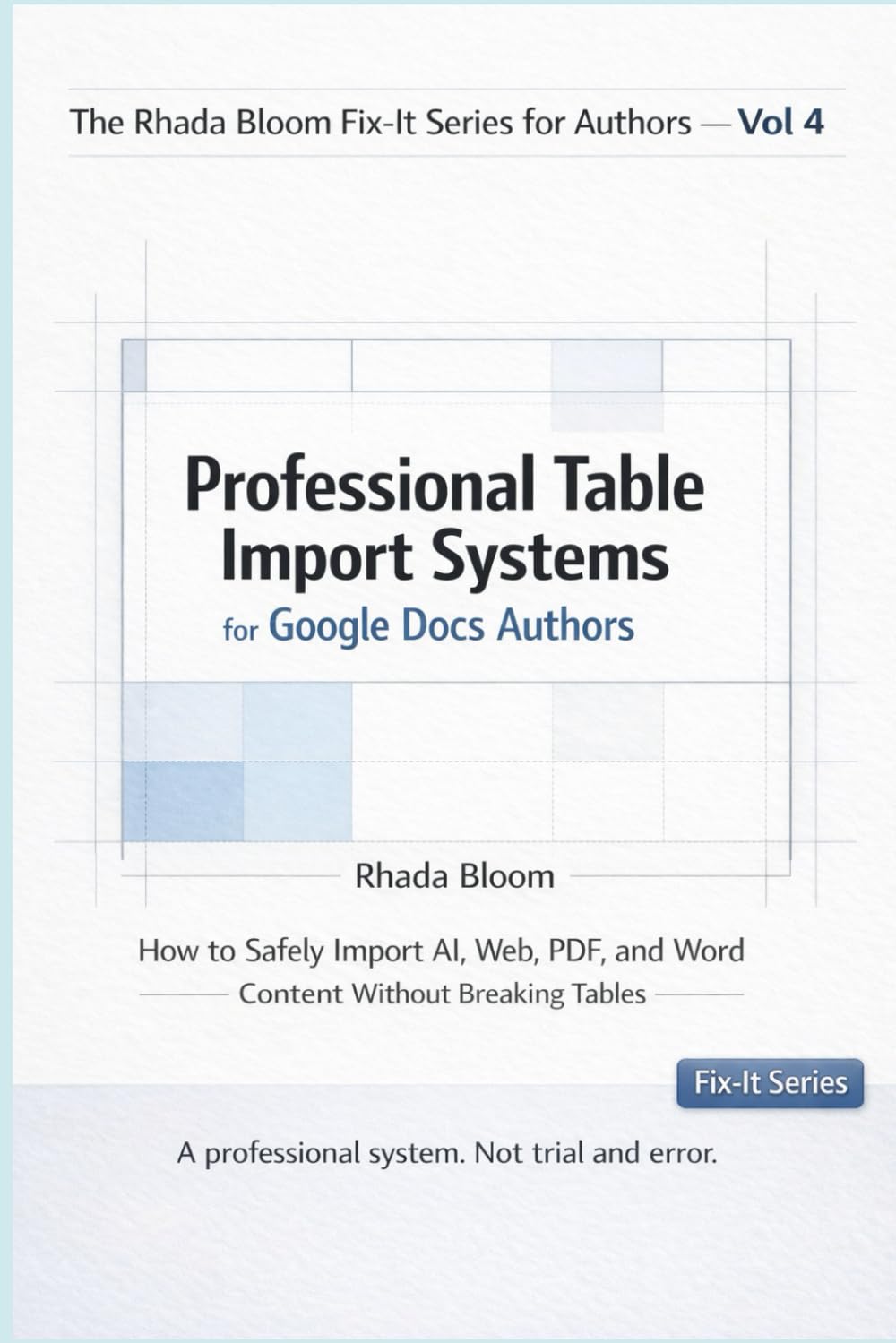 The Rhada Bloom Fix-It Series for Authors — Vol 4: Professional Table Import Systems for Google Docs Authors: How to Safely Import AI, Web, PDF, and Word Content — Without Breaking Tables