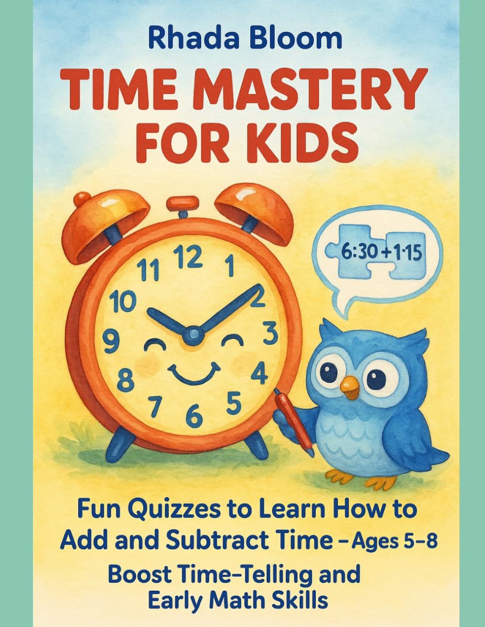 Time Mastery for Kids: Fun Quizzes to Learn How to Add and Subtract Time – Ages 5–8 | Boost Time-Telling and Early Math Skills (The Real-World Math Path Series)